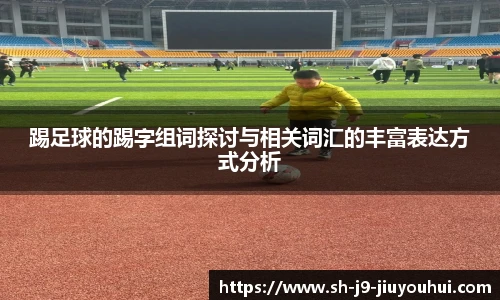 踢足球的踢字组词探讨与相关词汇的丰富表达方式分析